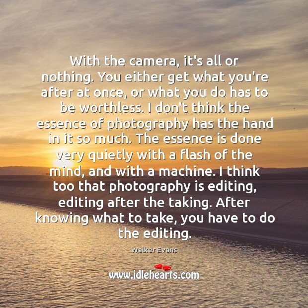 With the camera, it’s all or nothing. You either get what you’re Walker Evans Picture Quote