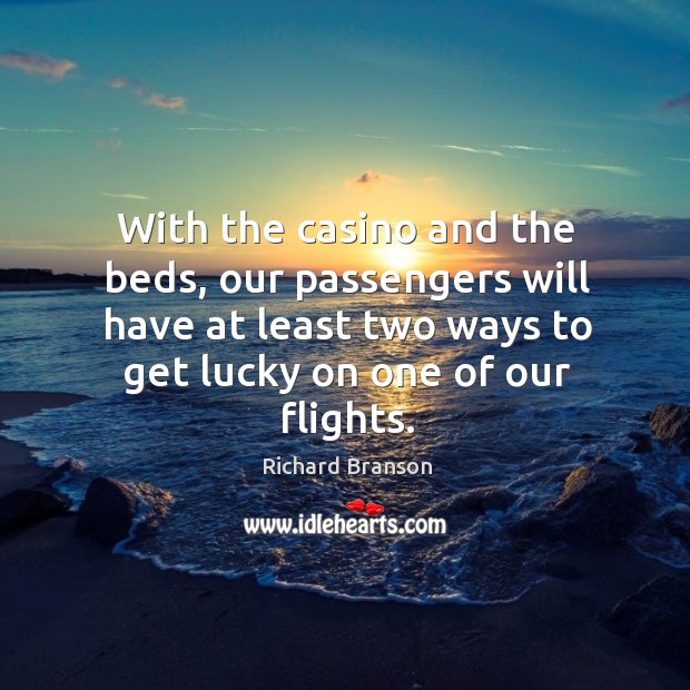 With the casino and the beds, our passengers will have at least two ways to get lucky on one of our flights. Richard Branson Picture Quote