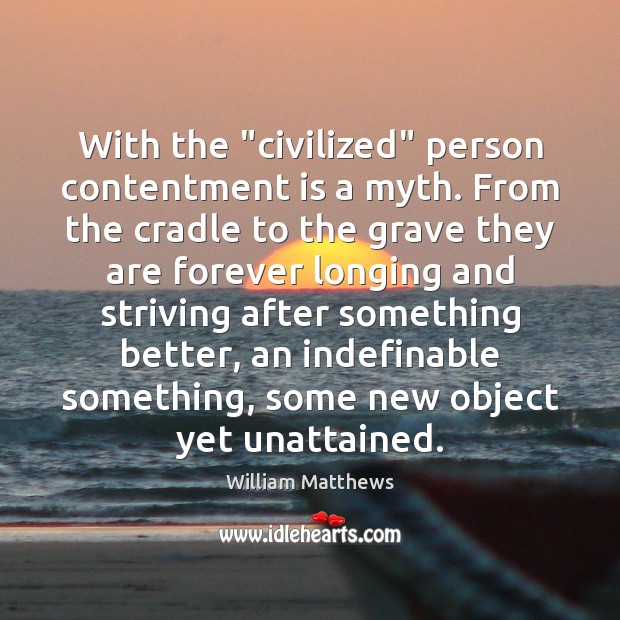 With the “civilized” person contentment is a myth. From the cradle to William Matthews Picture Quote