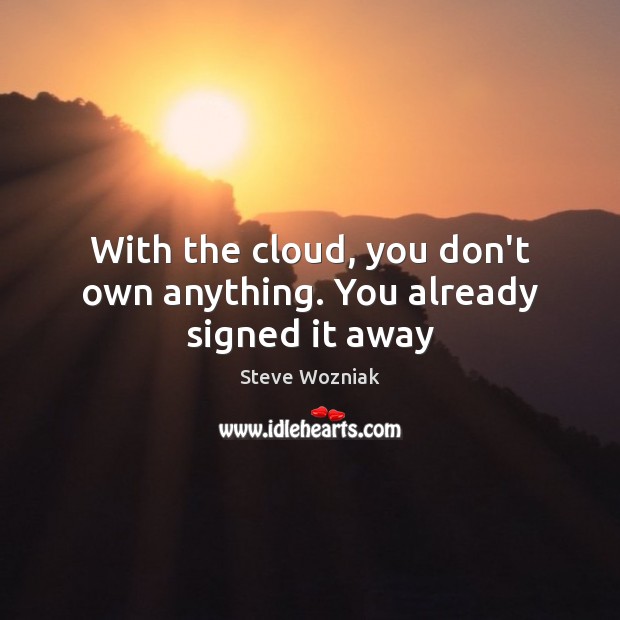 With the cloud, you don’t own anything. You already signed it away Steve Wozniak Picture Quote
