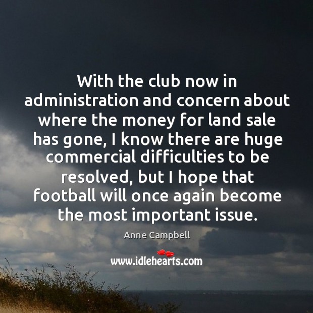 With the club now in administration and concern about where the money for land sale has gone Anne Campbell Picture Quote