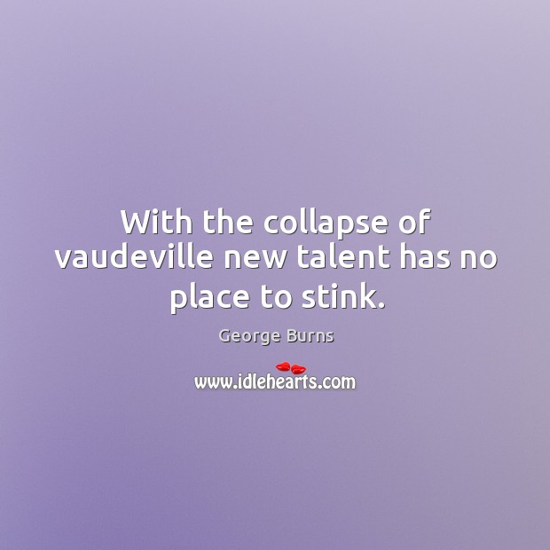 With the collapse of vaudeville new talent has no place to stink. Image