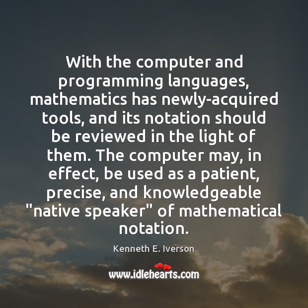 With the computer and programming languages, mathematics has newly-acquired tools, and its Kenneth E. Iverson Picture Quote