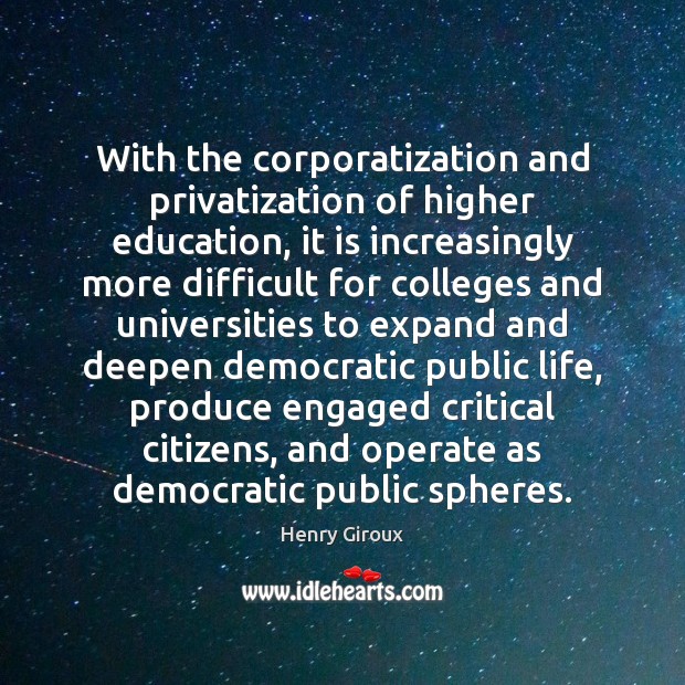 With the corporatization and privatization of higher education, it is increasingly more Henry Giroux Picture Quote