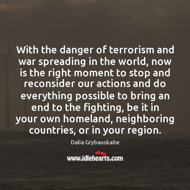 With the danger of terrorism and war spreading in the world, now Dalia Grybauskaite Picture Quote