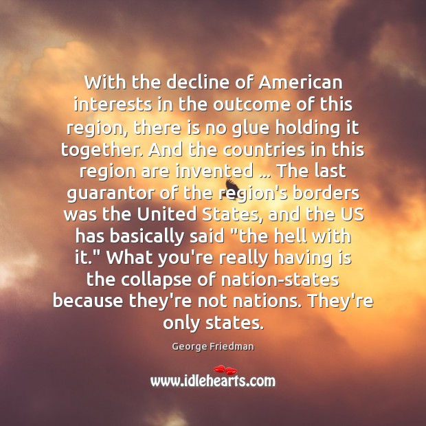 With the decline of American interests in the outcome of this region, George Friedman Picture Quote