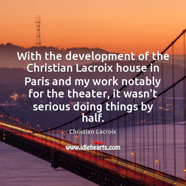 With the development of the Christian Lacroix house in Paris and my Christian Lacroix Picture Quote