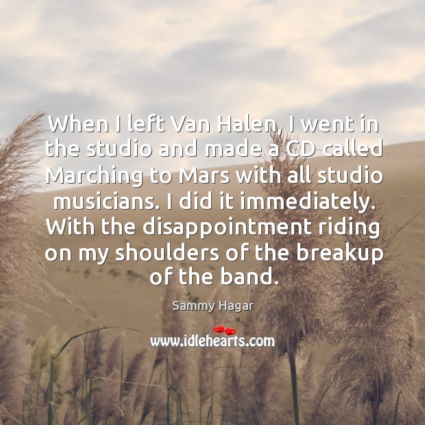 With the disappointment riding on my shoulders of the breakup of the band. Sammy Hagar Picture Quote