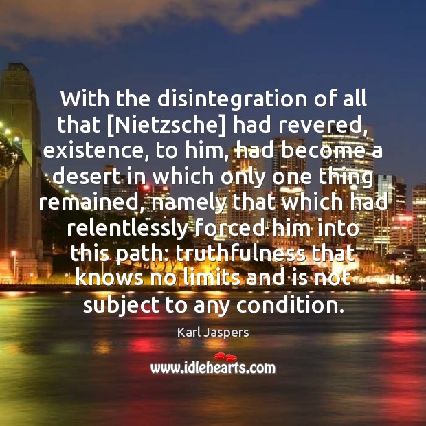 With the disintegration of all that [Nietzsche] had revered, existence, to him, Karl Jaspers Picture Quote