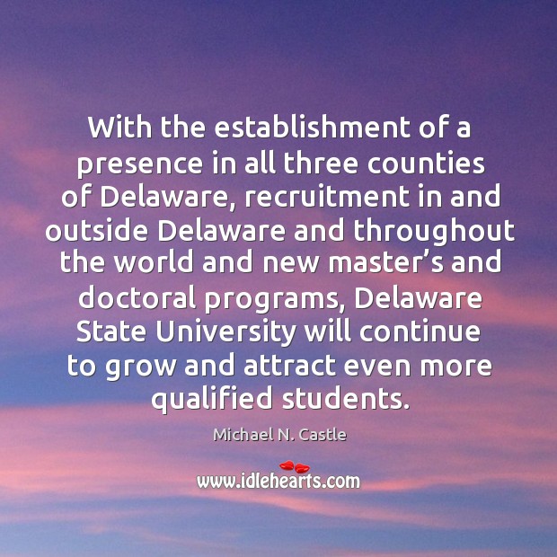 With the establishment of a presence in all three counties of delaware, recruitment in and Michael N. Castle Picture Quote