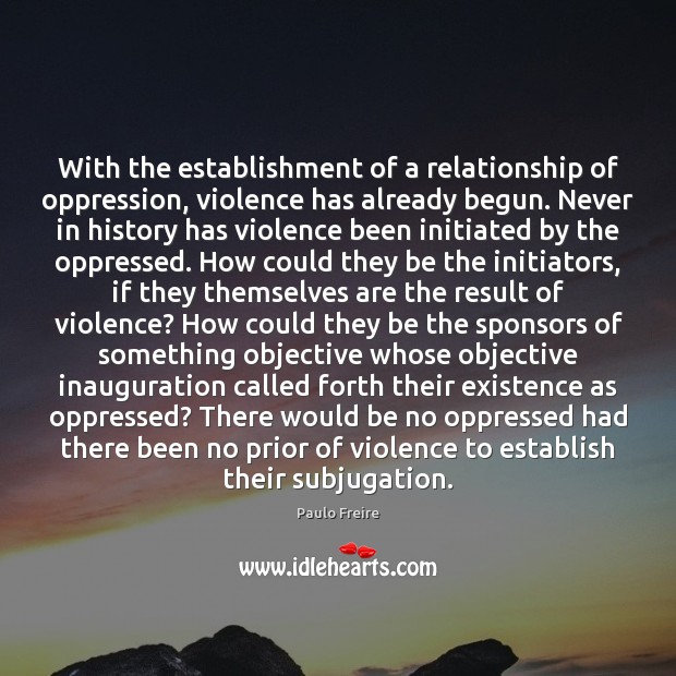 With the establishment of a relationship of oppression, violence has already begun. Paulo Freire Picture Quote