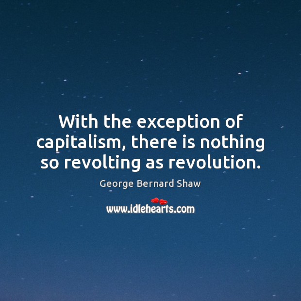 With the exception of capitalism, there is nothing so revolting as revolution. George Bernard Shaw Picture Quote