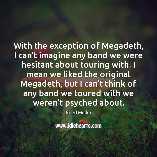 With the exception of Megadeth, I can’t imagine any band we were Reed Mullin Picture Quote