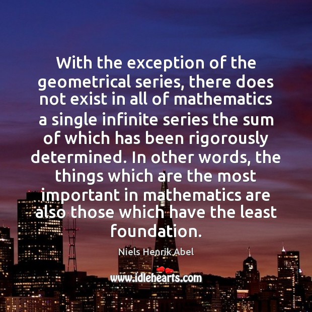 With the exception of the geometrical series, there does not exist in Niels Henrik Abel Picture Quote