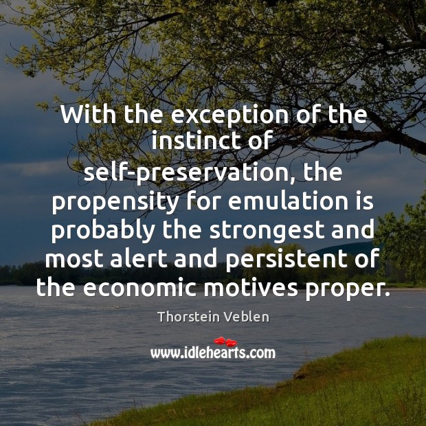 With the exception of the instinct of self-preservation, the propensity for emulation Thorstein Veblen Picture Quote
