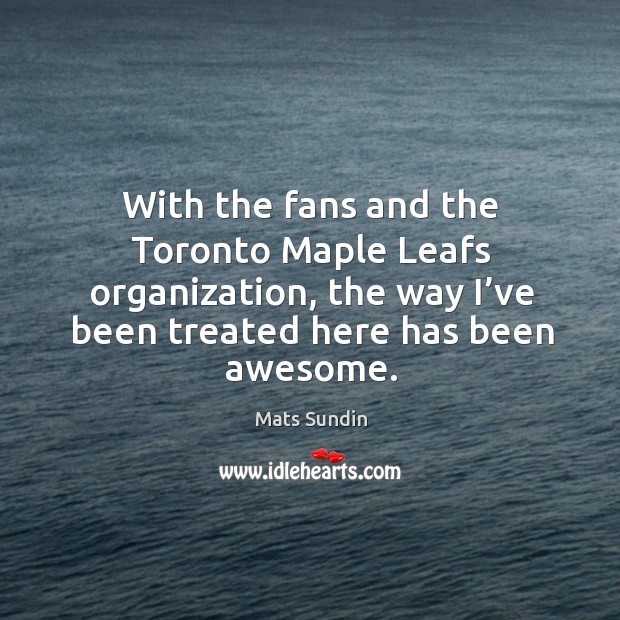 With the fans and the toronto maple leafs organization, the way I’ve been treated here has been awesome. Image