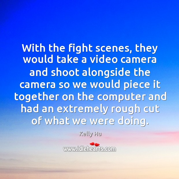 With the fight scenes, they would take a video camera and shoot alongside the camera Kelly Hu Picture Quote
