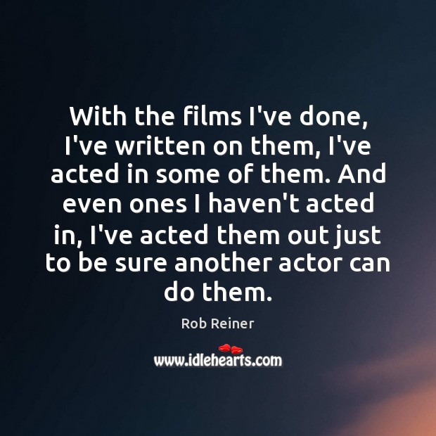 With the films I’ve done, I’ve written on them, I’ve acted in Rob Reiner Picture Quote