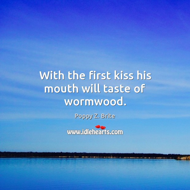 With the first kiss his mouth will taste of wormwood. Poppy Z. Brite Picture Quote