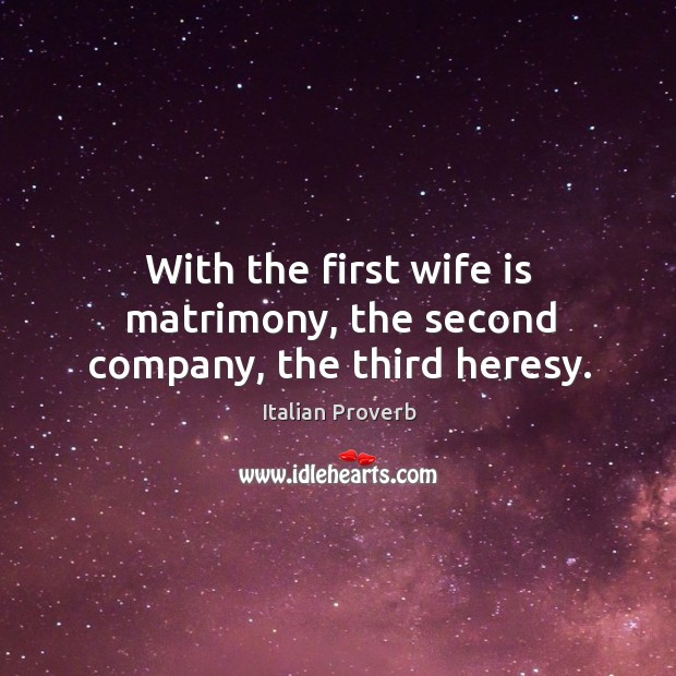 With the first wife is matrimony, the second company, the third heresy. Image