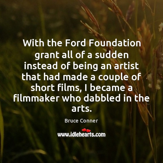 With the Ford Foundation grant all of a sudden instead of being Bruce Conner Picture Quote