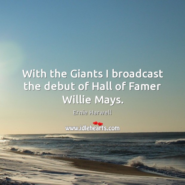 With the Giants I broadcast the debut of Hall of Famer Willie Mays. Ernie Harwell Picture Quote