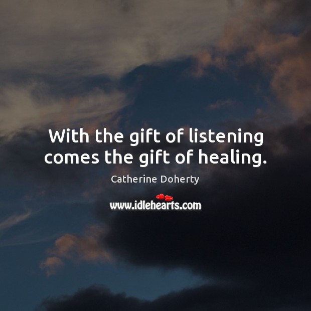 With the gift of listening comes the gift of healing. Catherine Doherty Picture Quote