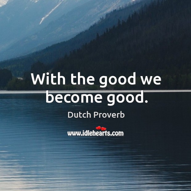 With the good we become good. Dutch Proverbs Image