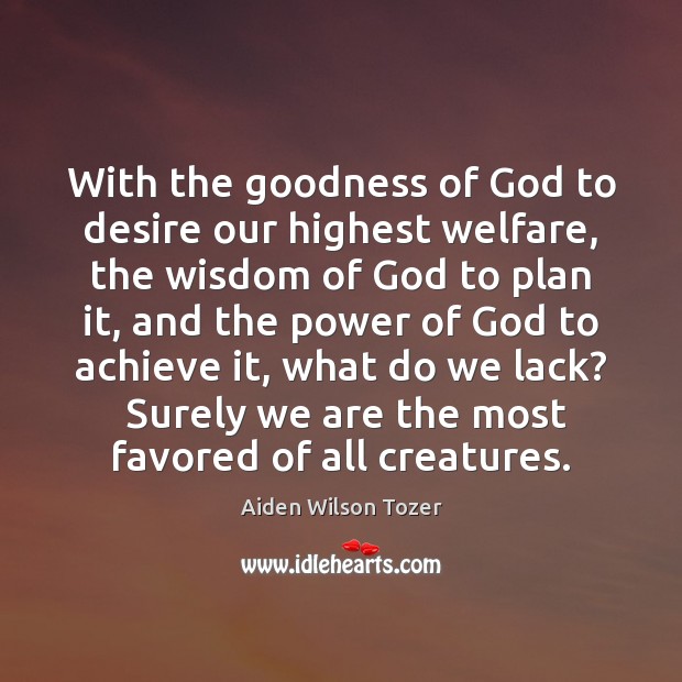 With the goodness of God to desire our highest welfare, the wisdom Aiden Wilson Tozer Picture Quote