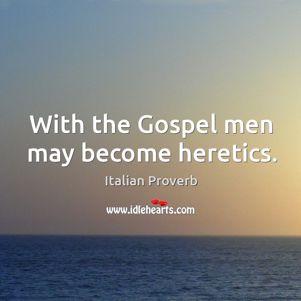 With the gospel men may become heretics. Image