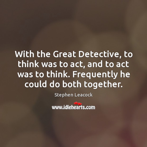 With the Great Detective, to think was to act, and to act Image
