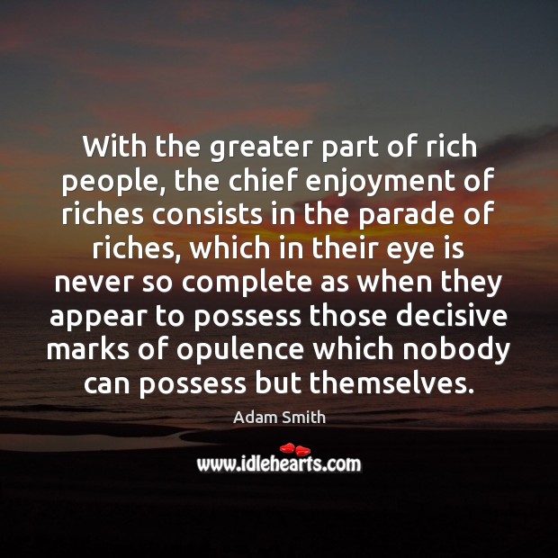 With the greater part of rich people, the chief enjoyment of riches Adam Smith Picture Quote