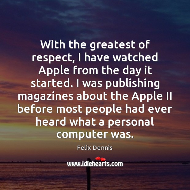 With the greatest of respect, I have watched Apple from the day Felix Dennis Picture Quote