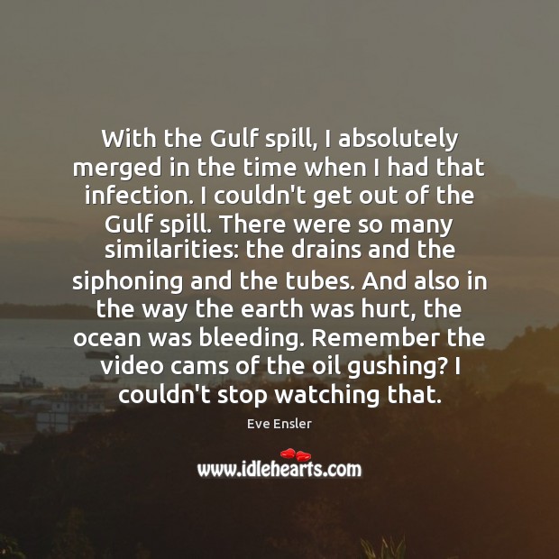 With the Gulf spill, I absolutely merged in the time when I Eve Ensler Picture Quote