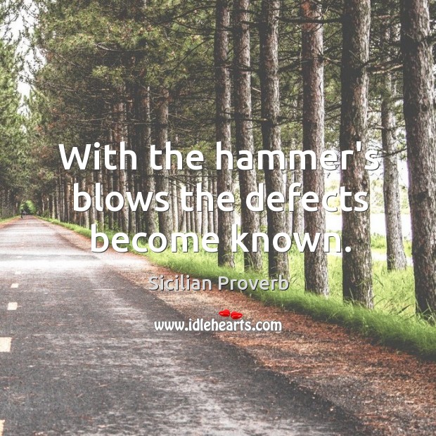 With the hammer’s blows the defects become known. Sicilian Proverbs Image