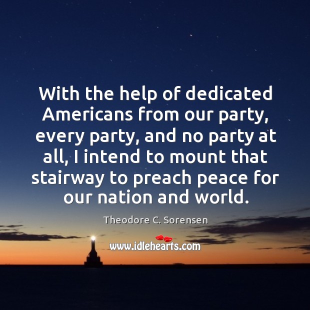 With the help of dedicated americans from our party, every party, and no party at all Theodore C. Sorensen Picture Quote