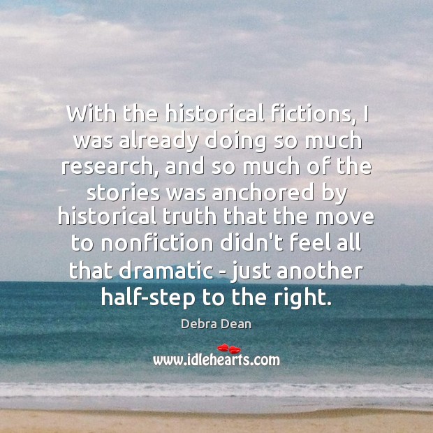 With the historical fictions, I was already doing so much research, and Debra Dean Picture Quote