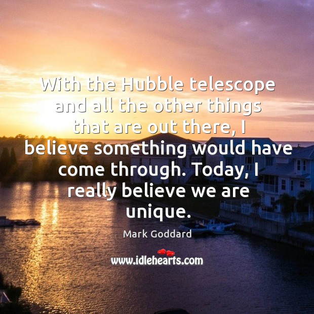 With the hubble telescope and all the other things that are out there Mark Goddard Picture Quote