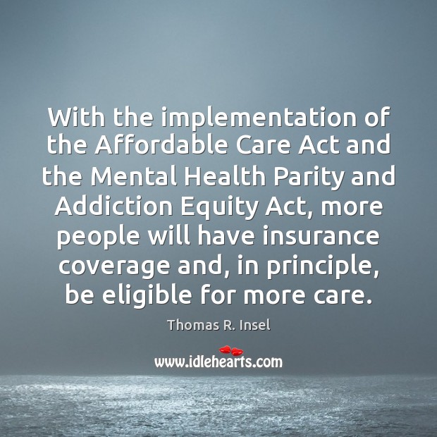 With the implementation of the Affordable Care Act and the Mental Health Thomas R. Insel Picture Quote