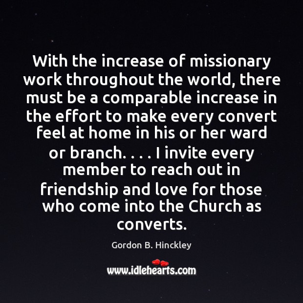 With the increase of missionary work throughout the world, there must be Gordon B. Hinckley Picture Quote