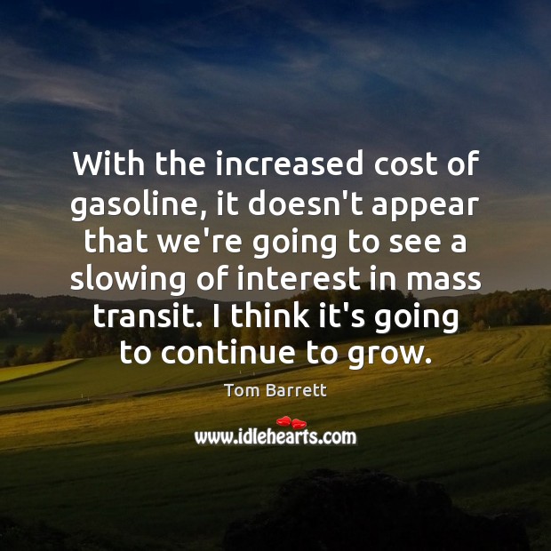 With the increased cost of gasoline, it doesn’t appear that we’re going Tom Barrett Picture Quote