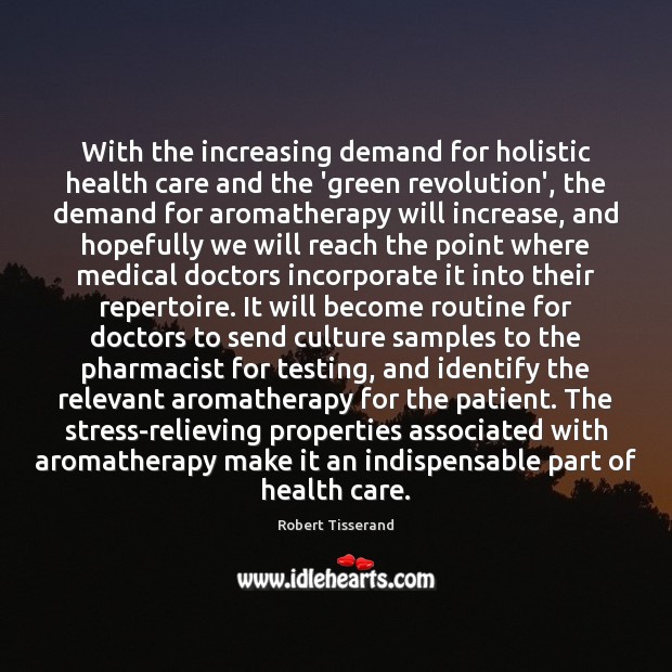 With the increasing demand for holistic health care and the ‘green revolution’, Robert Tisserand Picture Quote