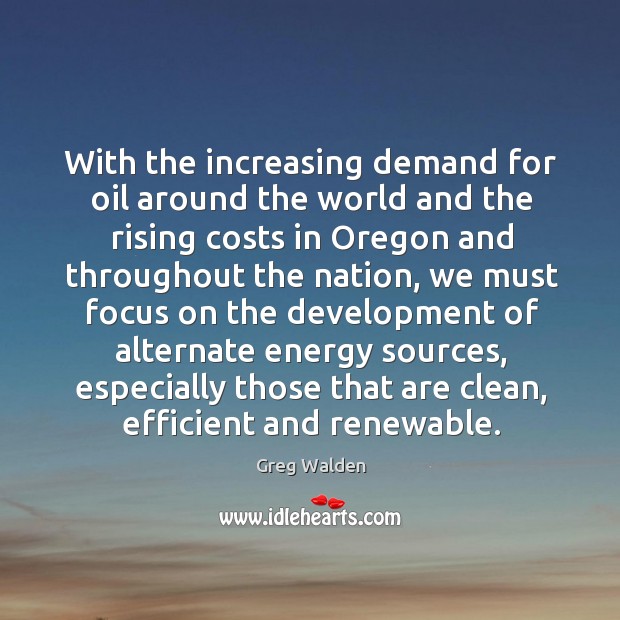 With the increasing demand for oil around the world and the rising costs in oregon and Greg Walden Picture Quote