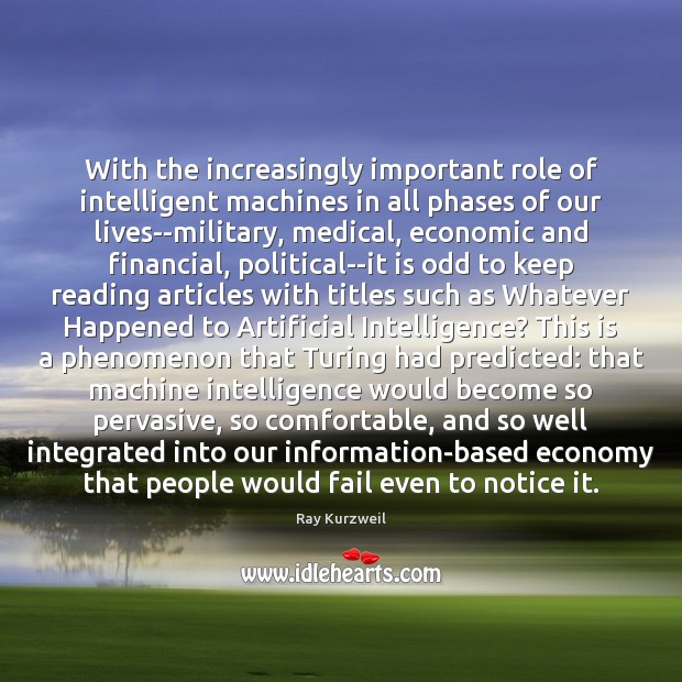 With the increasingly important role of intelligent machines in all phases of Ray Kurzweil Picture Quote