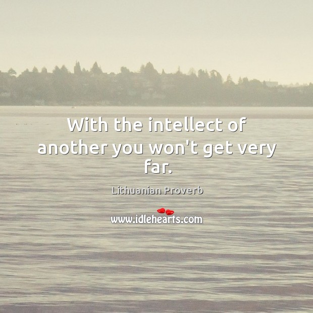 With the intellect of another you won’t get very far. Image