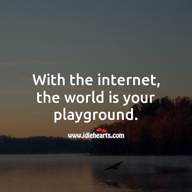 With the internet, the world is your playground. World Quotes Image