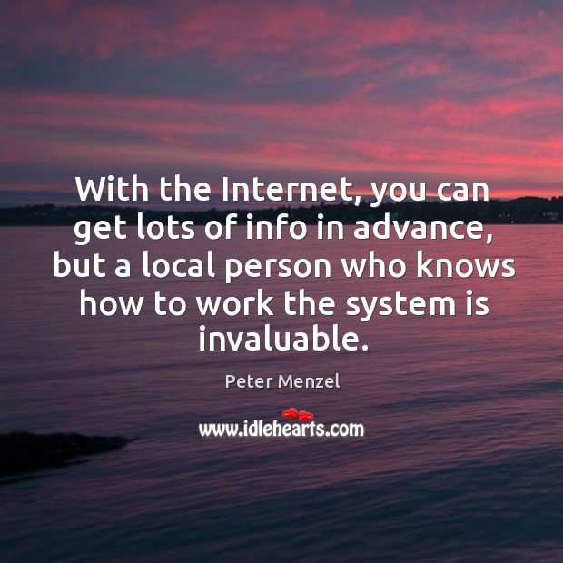With the Internet, you can get lots of info in advance, but Peter Menzel Picture Quote