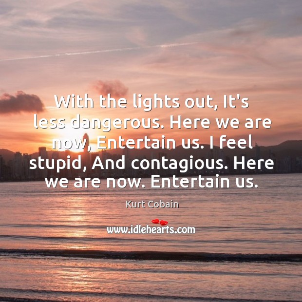 With the lights out, It’s less dangerous. Here we are now, Entertain Kurt Cobain Picture Quote