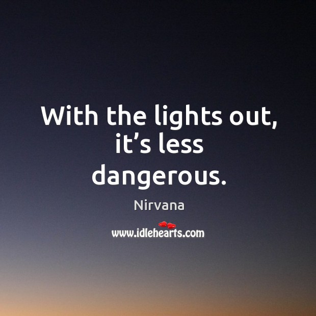 With the lights out, it’s less dangerous. Image