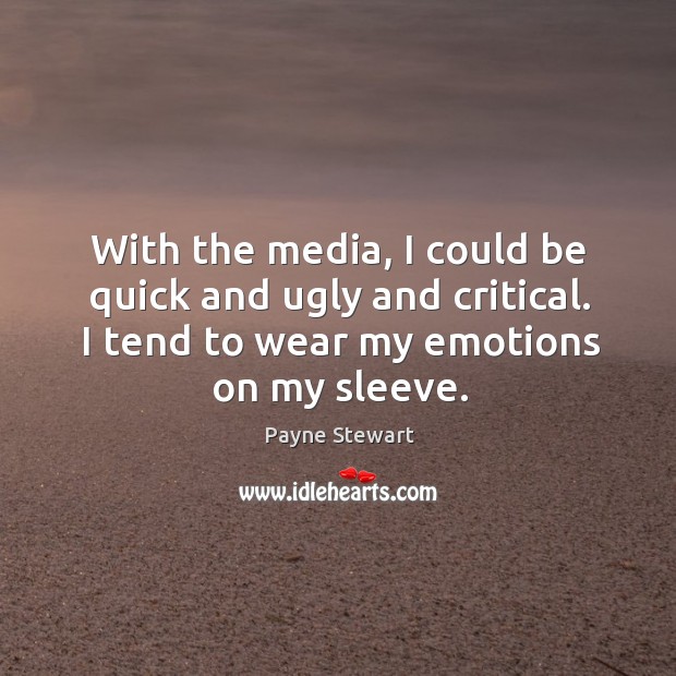 With the media, I could be quick and ugly and critical. I tend to wear my emotions on my sleeve. Payne Stewart Picture Quote